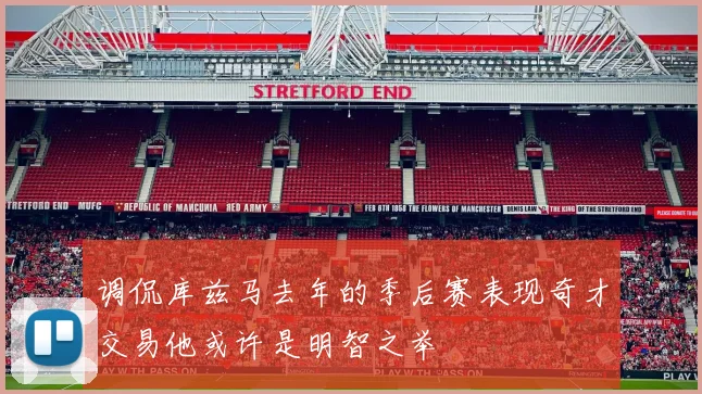 调侃库兹马去年的季后赛表现奇才交易他或许是明智之举