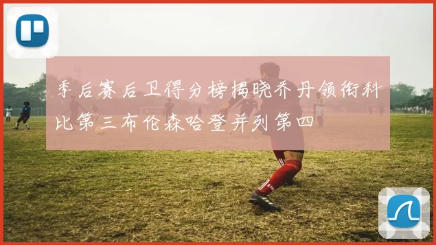 季后赛后卫得分榜揭晓乔丹领衔科比第三布伦森哈登并列第四