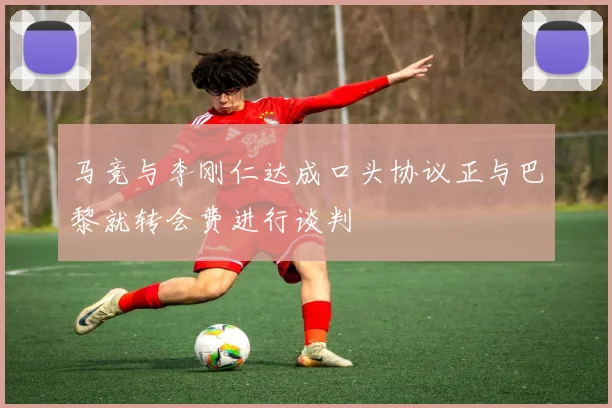 马竞与李刚仁达成口头协议正与巴黎就转会费进行谈判