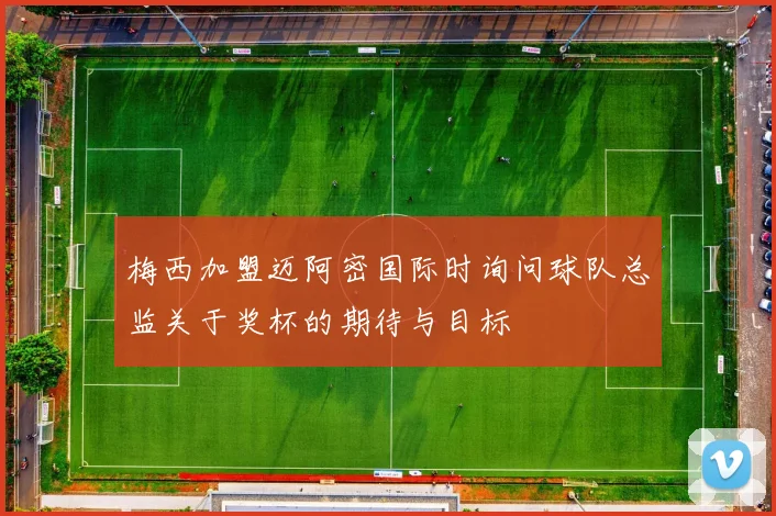 梅西加盟迈阿密国际时询问球队总监关于奖杯的期待与目标