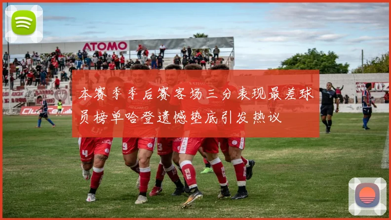本赛季季后赛客场三分表现最差球员榜单哈登遗憾垫底引发热议