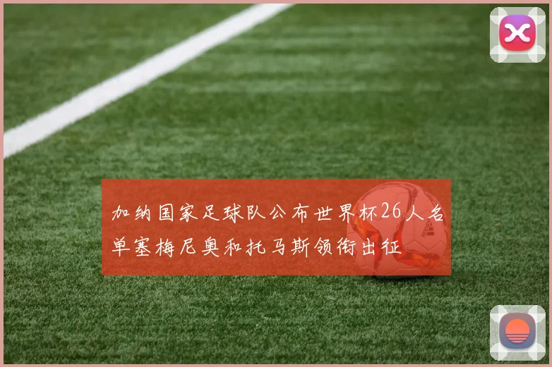 加纳国家足球队公布世界杯26人名单塞梅尼奥和托马斯领衔出征