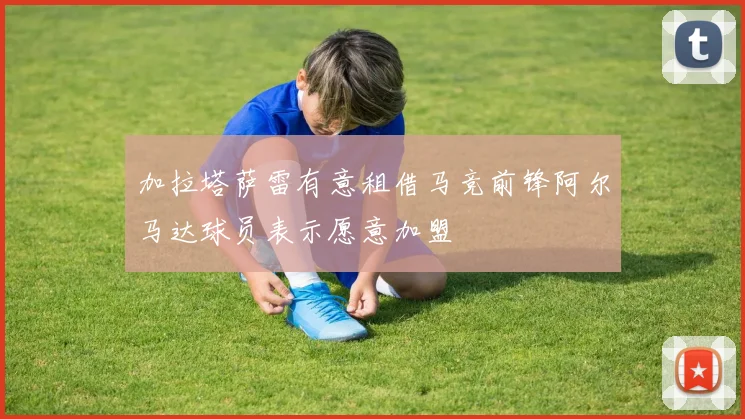 加拉塔萨雷有意租借马竞前锋阿尔马达球员表示愿意加盟